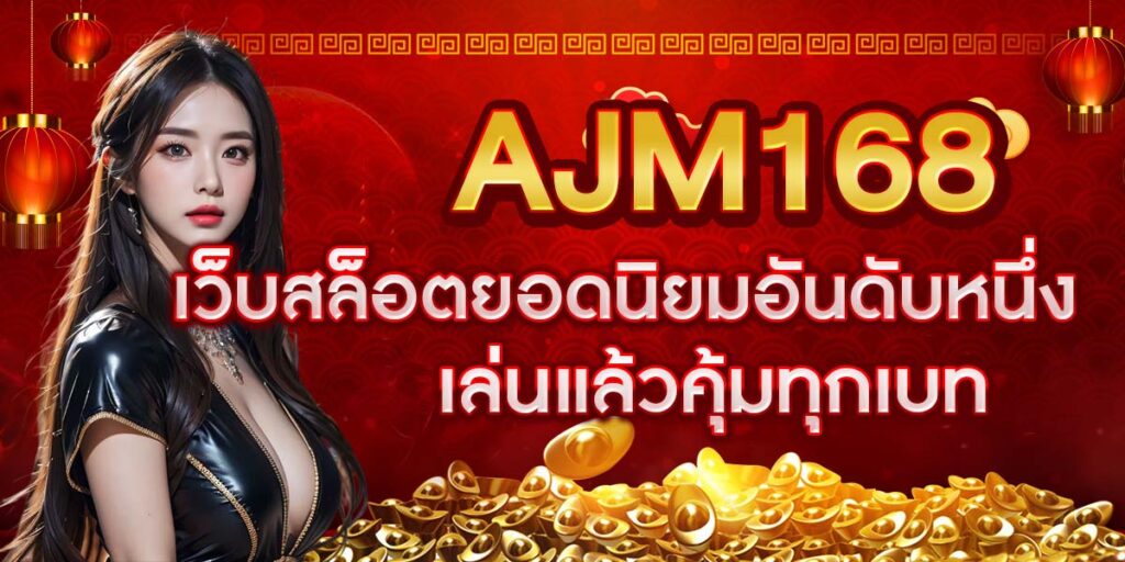 AJM168 เว็บสล็อตยอดนิยมอันดับหนึ่ง เล่นแล้วคุ้มทุกเบท